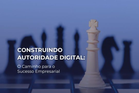 Autoridade Digital: 6 Formas para Alcançar o Sucesso Empresarial